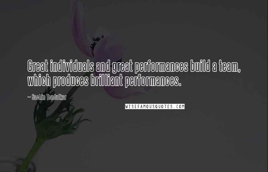 Sachin Tendulkar Quotes: Great individuals and great performances build a team, which produces brilliant performances.