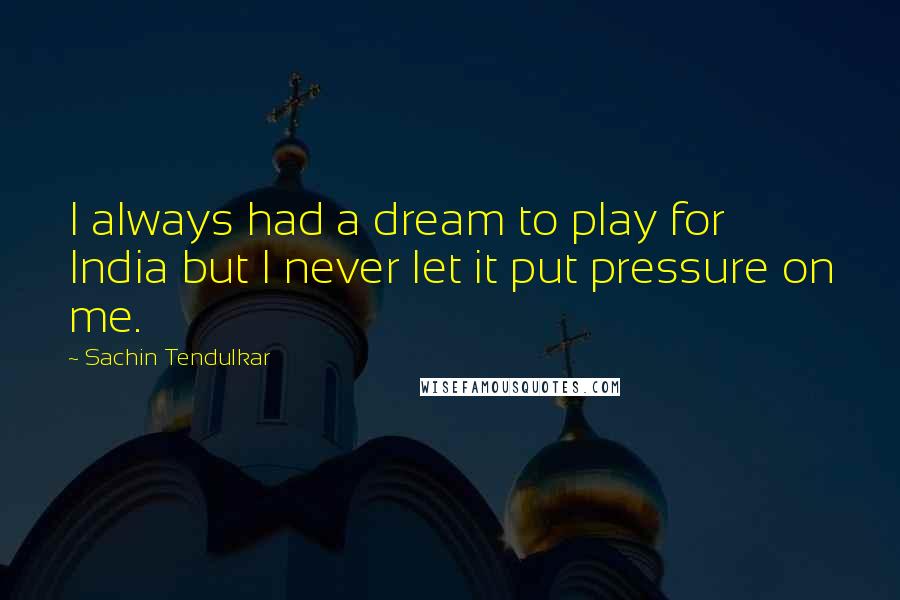 Sachin Tendulkar Quotes: I always had a dream to play for India but I never let it put pressure on me.