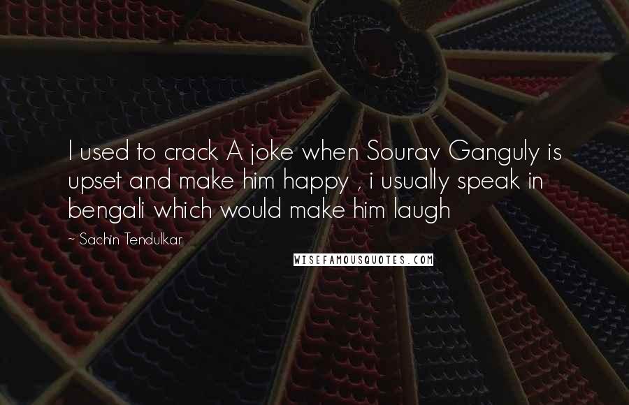 Sachin Tendulkar Quotes: I used to crack A joke when Sourav Ganguly is upset and make him happy , i usually speak in bengali which would make him laugh