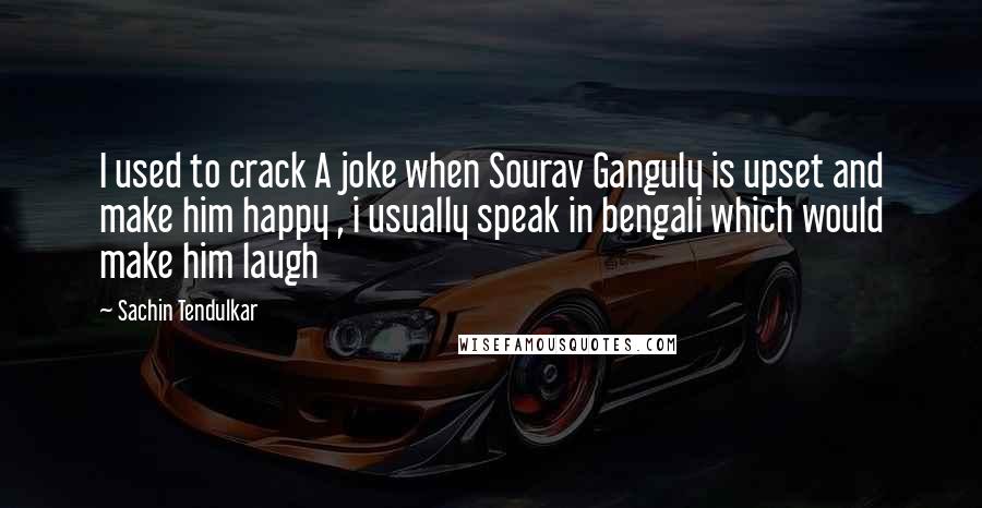 Sachin Tendulkar Quotes: I used to crack A joke when Sourav Ganguly is upset and make him happy , i usually speak in bengali which would make him laugh