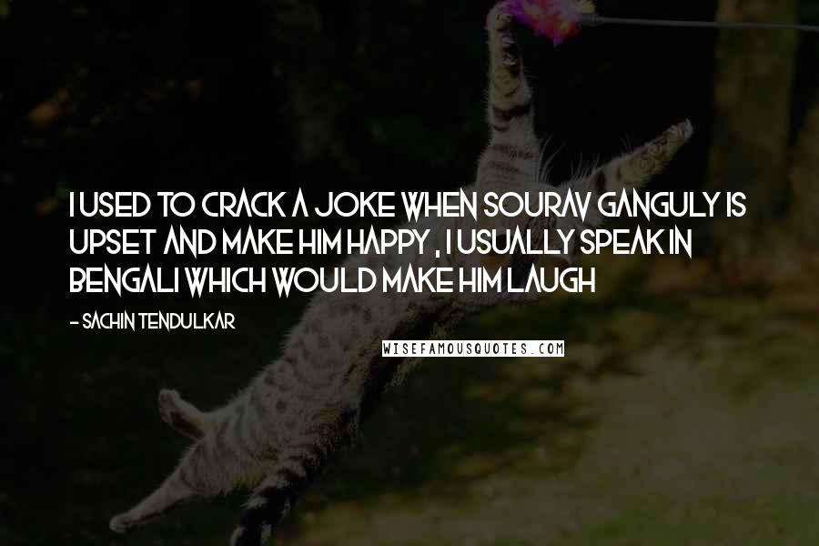 Sachin Tendulkar Quotes: I used to crack A joke when Sourav Ganguly is upset and make him happy , i usually speak in bengali which would make him laugh