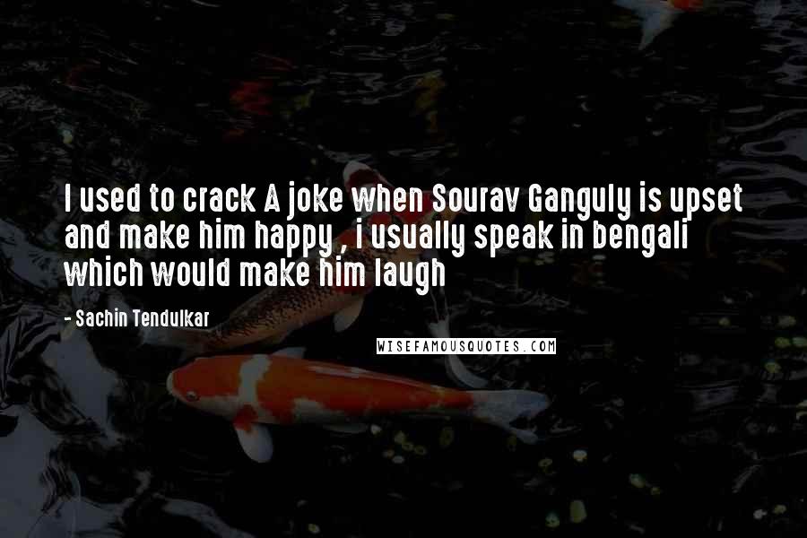 Sachin Tendulkar Quotes: I used to crack A joke when Sourav Ganguly is upset and make him happy , i usually speak in bengali which would make him laugh