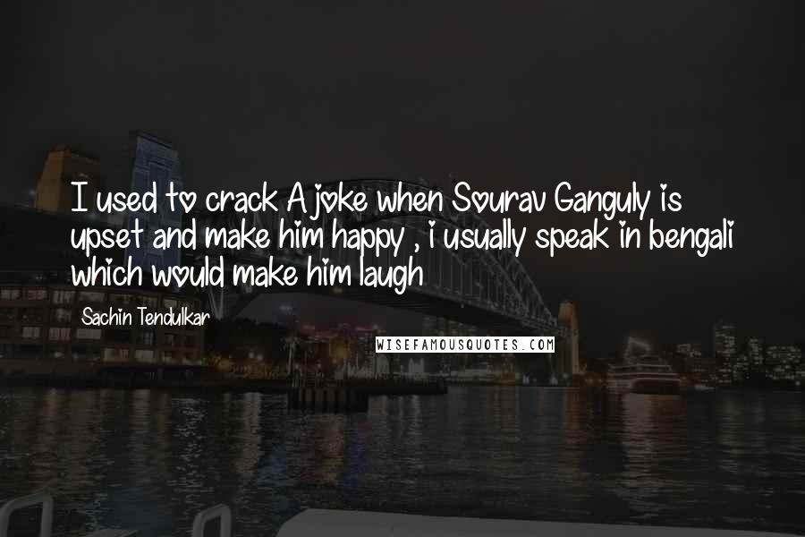 Sachin Tendulkar Quotes: I used to crack A joke when Sourav Ganguly is upset and make him happy , i usually speak in bengali which would make him laugh