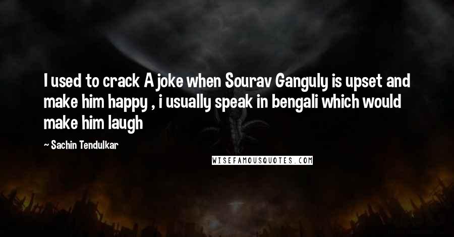 Sachin Tendulkar Quotes: I used to crack A joke when Sourav Ganguly is upset and make him happy , i usually speak in bengali which would make him laugh