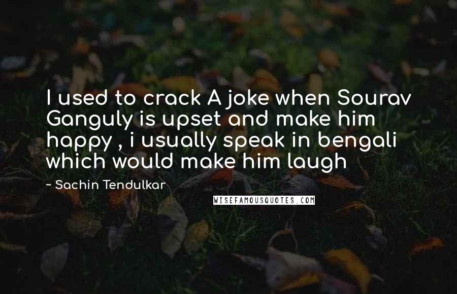 Sachin Tendulkar Quotes: I used to crack A joke when Sourav Ganguly is upset and make him happy , i usually speak in bengali which would make him laugh