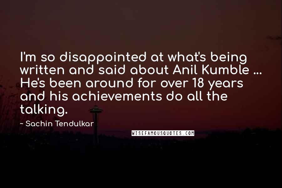 Sachin Tendulkar Quotes: I'm so disappointed at what's being written and said about Anil Kumble ... He's been around for over 18 years and his achievements do all the talking.