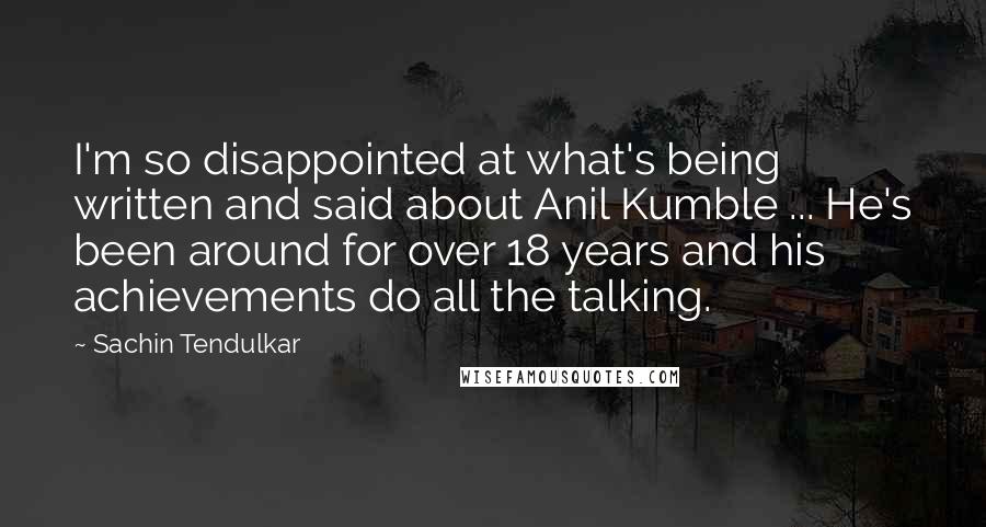 Sachin Tendulkar Quotes: I'm so disappointed at what's being written and said about Anil Kumble ... He's been around for over 18 years and his achievements do all the talking.