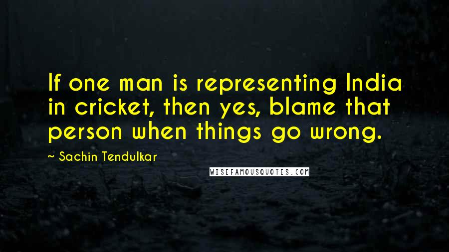 Sachin Tendulkar Quotes: If one man is representing India in cricket, then yes, blame that person when things go wrong.