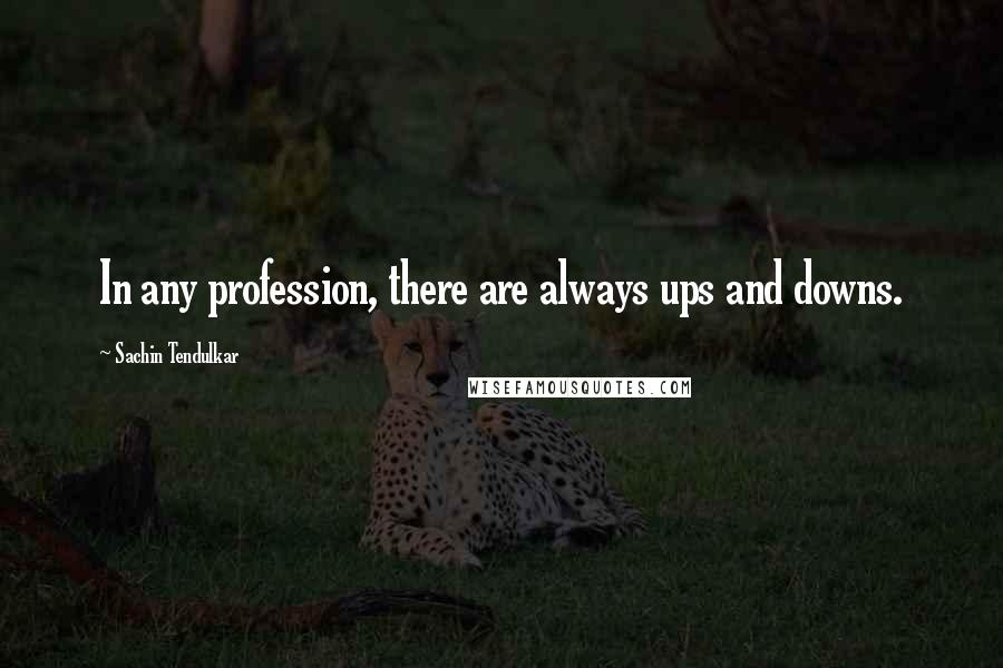 Sachin Tendulkar Quotes: In any profession, there are always ups and downs.