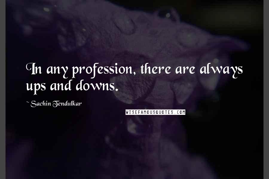 Sachin Tendulkar Quotes: In any profession, there are always ups and downs.