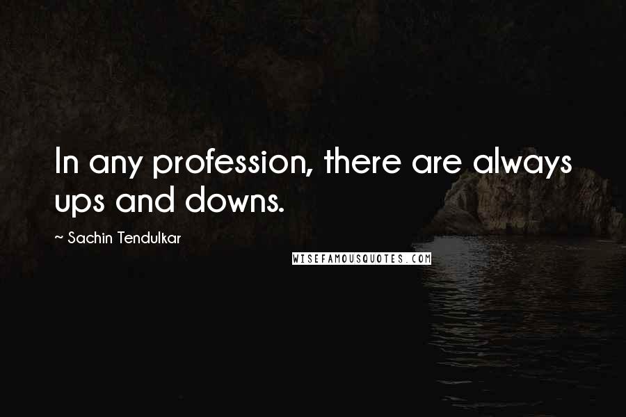 Sachin Tendulkar Quotes: In any profession, there are always ups and downs.