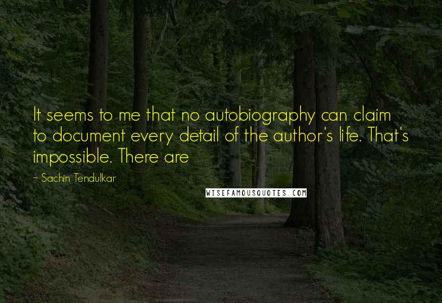 Sachin Tendulkar Quotes: It seems to me that no autobiography can claim to document every detail of the author's life. That's impossible. There are