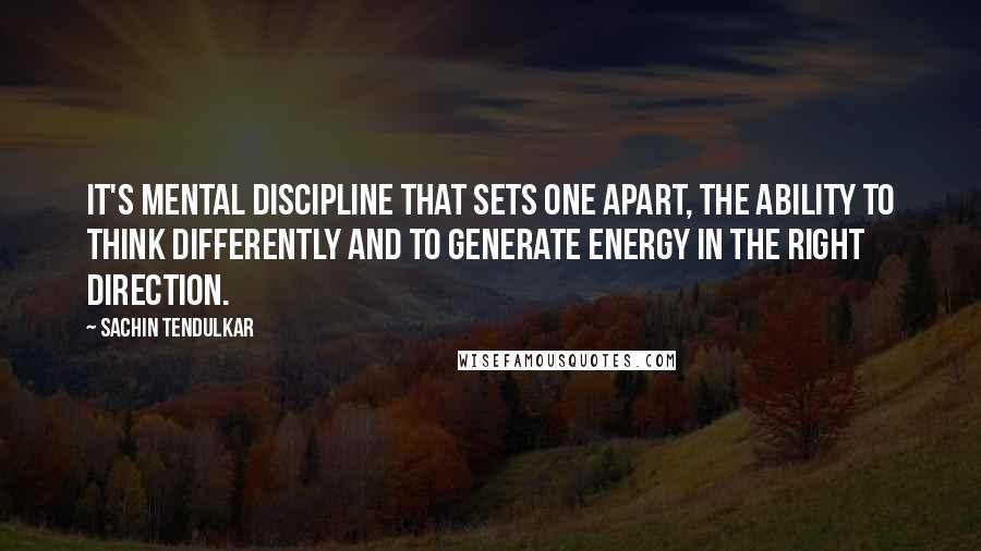 Sachin Tendulkar Quotes: It's mental discipline that sets one apart, the ability to think differently and to generate energy in the right direction.