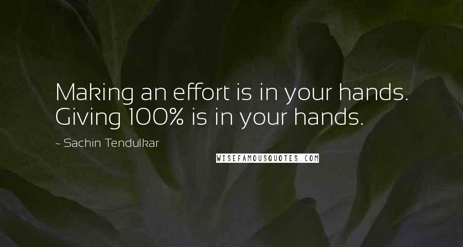 Sachin Tendulkar Quotes: Making an effort is in your hands. Giving 100% is in your hands.