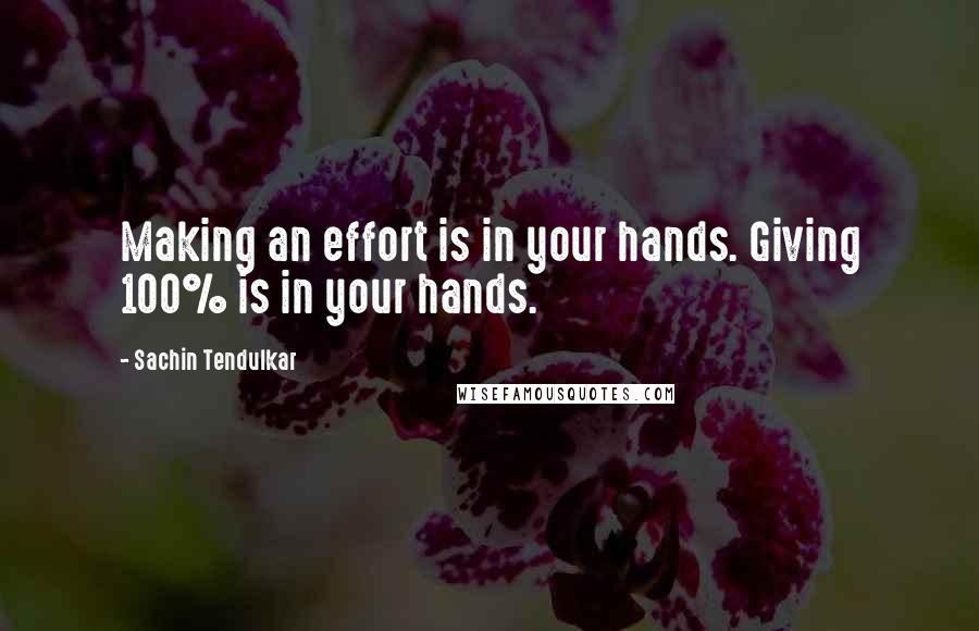 Sachin Tendulkar Quotes: Making an effort is in your hands. Giving 100% is in your hands.