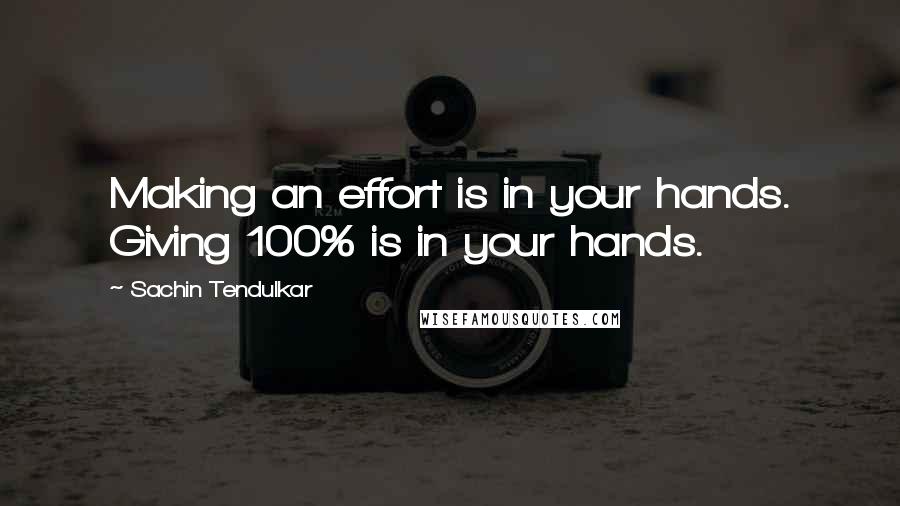 Sachin Tendulkar Quotes: Making an effort is in your hands. Giving 100% is in your hands.