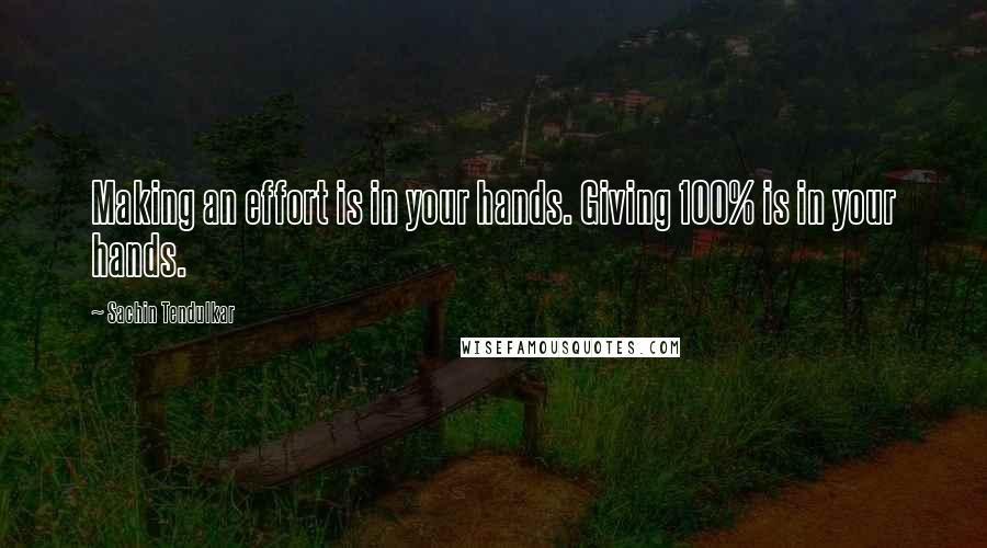 Sachin Tendulkar Quotes: Making an effort is in your hands. Giving 100% is in your hands.