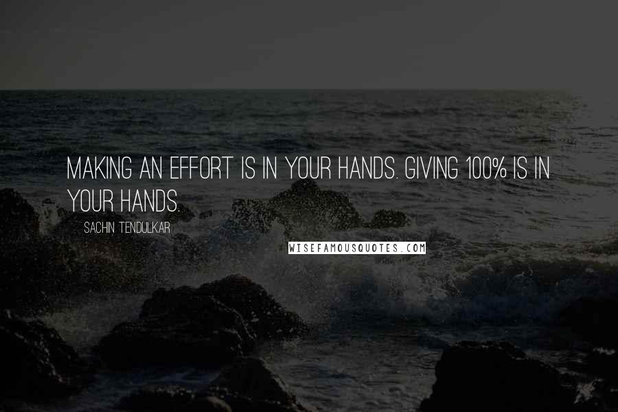 Sachin Tendulkar Quotes: Making an effort is in your hands. Giving 100% is in your hands.