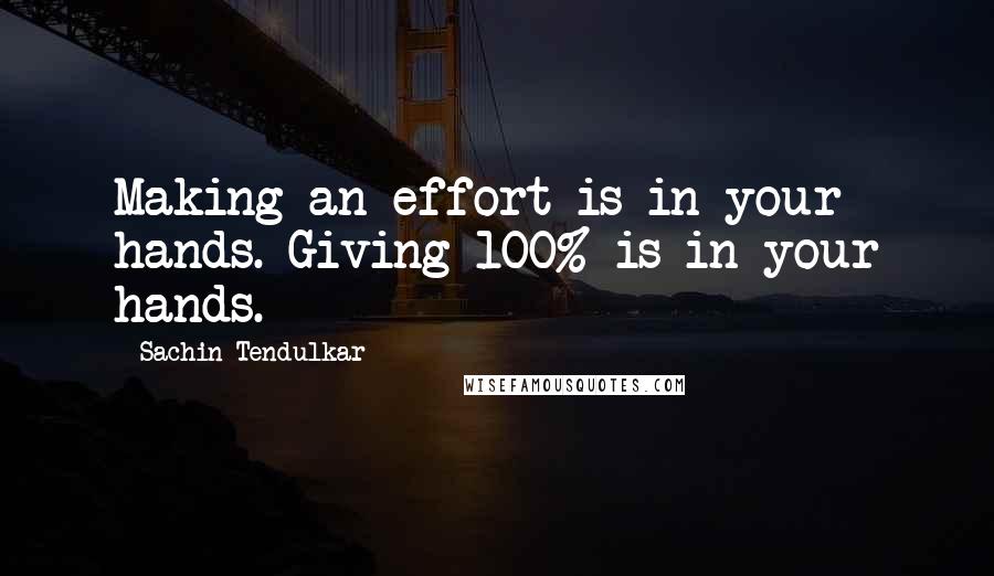 Sachin Tendulkar Quotes: Making an effort is in your hands. Giving 100% is in your hands.