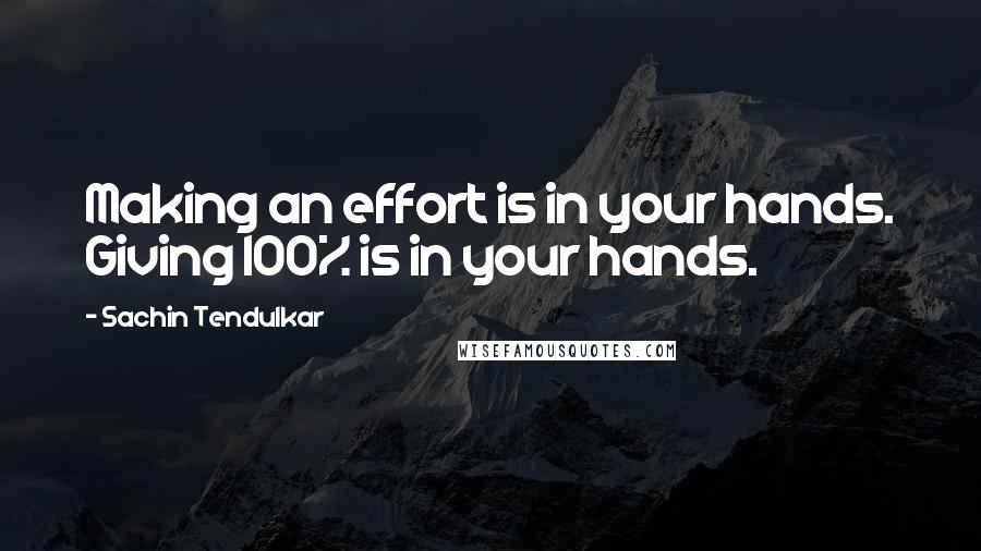 Sachin Tendulkar Quotes: Making an effort is in your hands. Giving 100% is in your hands.