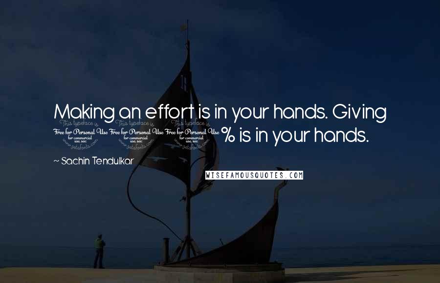 Sachin Tendulkar Quotes: Making an effort is in your hands. Giving 100% is in your hands.