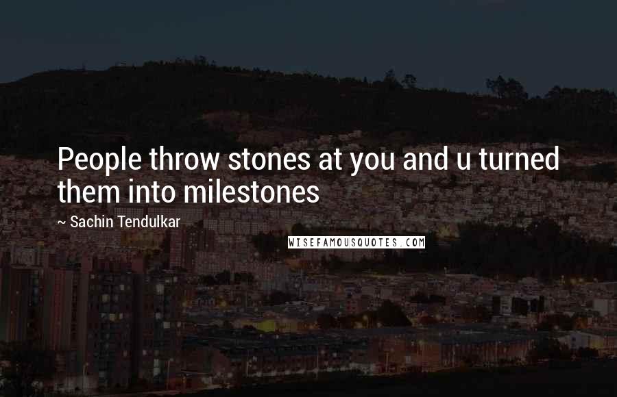 Sachin Tendulkar Quotes: People throw stones at you and u turned them into milestones