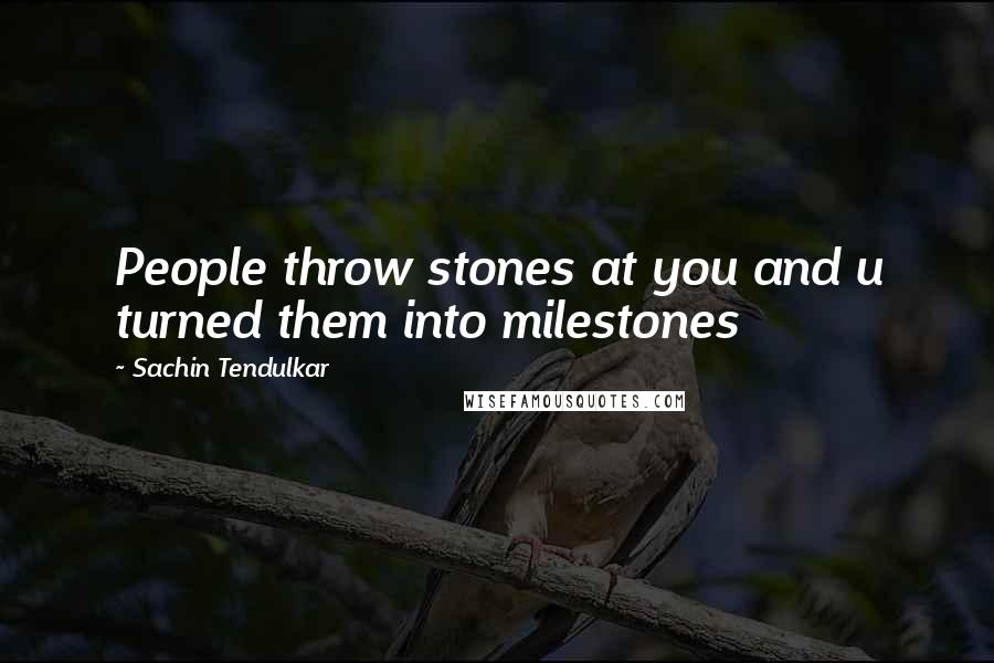 Sachin Tendulkar Quotes: People throw stones at you and u turned them into milestones