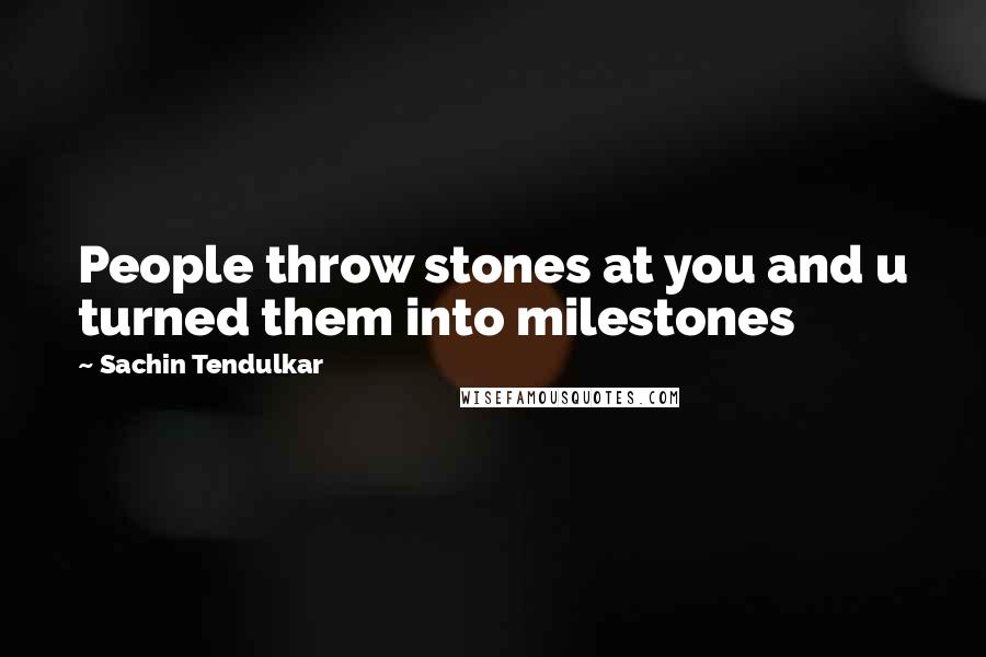 Sachin Tendulkar Quotes: People throw stones at you and u turned them into milestones