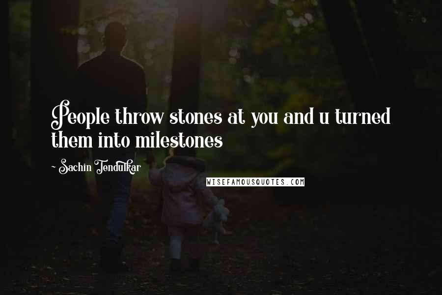 Sachin Tendulkar Quotes: People throw stones at you and u turned them into milestones