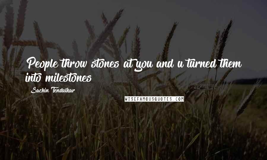 Sachin Tendulkar Quotes: People throw stones at you and u turned them into milestones