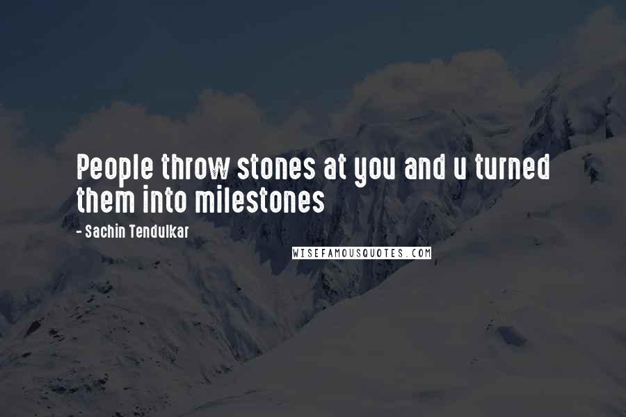 Sachin Tendulkar Quotes: People throw stones at you and u turned them into milestones