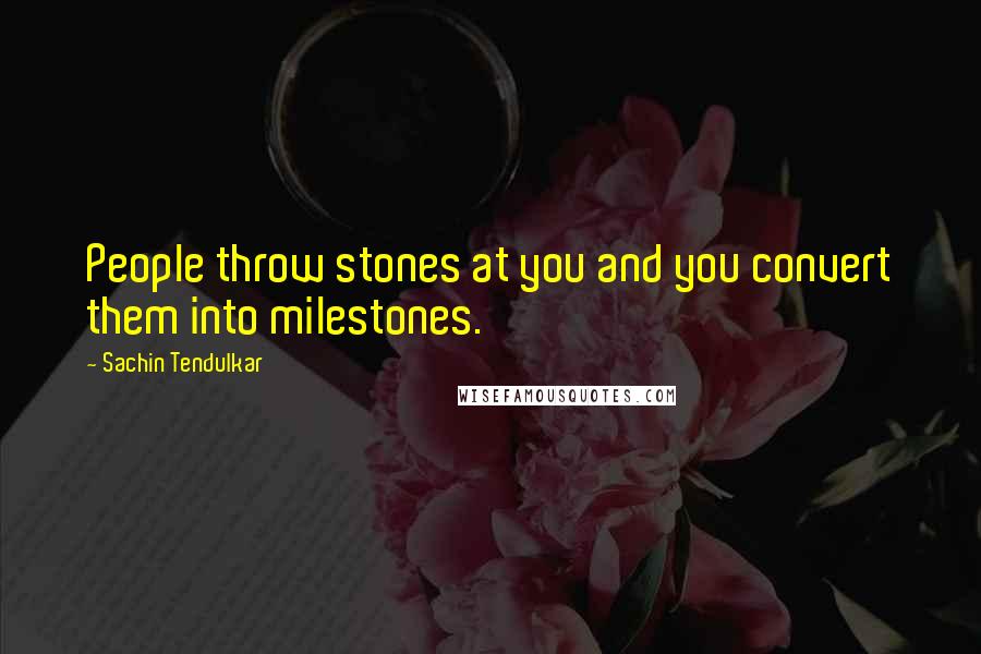 Sachin Tendulkar Quotes: People throw stones at you and you convert them into milestones.