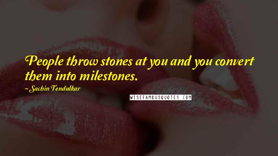 Sachin Tendulkar Quotes: People throw stones at you and you convert them into milestones.