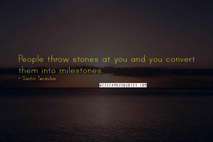 Sachin Tendulkar Quotes: People throw stones at you and you convert them into milestones.