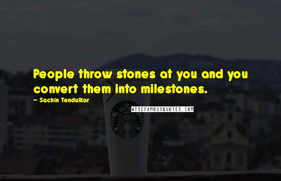 Sachin Tendulkar Quotes: People throw stones at you and you convert them into milestones.