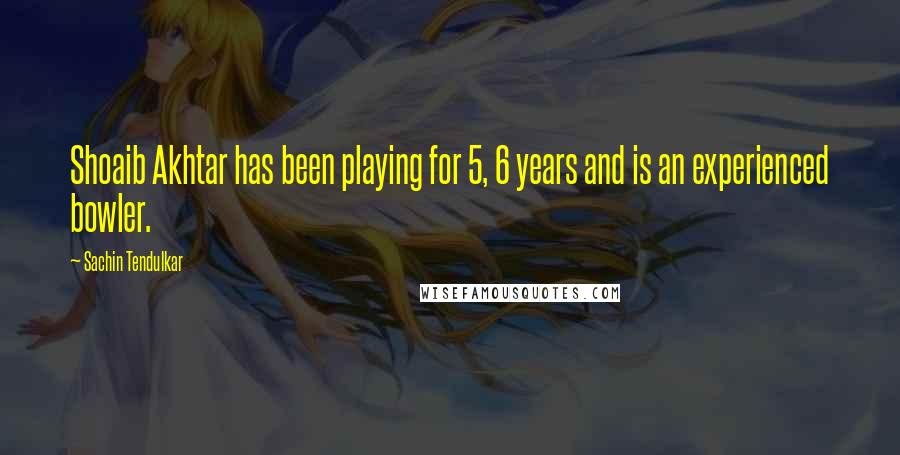 Sachin Tendulkar Quotes: Shoaib Akhtar has been playing for 5, 6 years and is an experienced bowler.