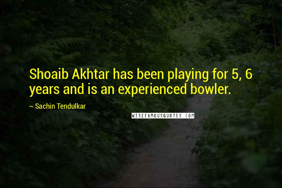 Sachin Tendulkar Quotes: Shoaib Akhtar has been playing for 5, 6 years and is an experienced bowler.