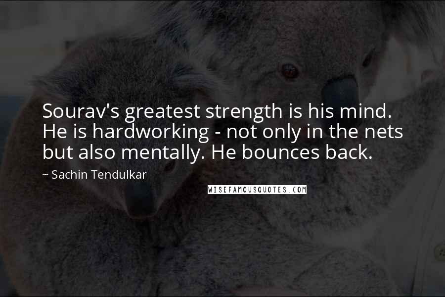 Sachin Tendulkar Quotes: Sourav's greatest strength is his mind. He is hardworking - not only in the nets but also mentally. He bounces back.