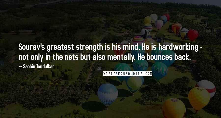 Sachin Tendulkar Quotes: Sourav's greatest strength is his mind. He is hardworking - not only in the nets but also mentally. He bounces back.