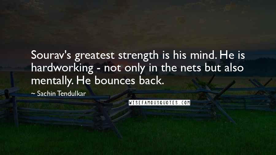 Sachin Tendulkar Quotes: Sourav's greatest strength is his mind. He is hardworking - not only in the nets but also mentally. He bounces back.