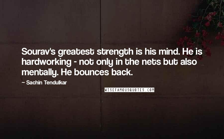 Sachin Tendulkar Quotes: Sourav's greatest strength is his mind. He is hardworking - not only in the nets but also mentally. He bounces back.