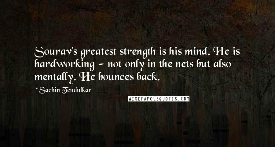 Sachin Tendulkar Quotes: Sourav's greatest strength is his mind. He is hardworking - not only in the nets but also mentally. He bounces back.