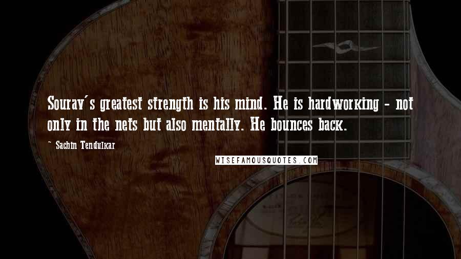 Sachin Tendulkar Quotes: Sourav's greatest strength is his mind. He is hardworking - not only in the nets but also mentally. He bounces back.