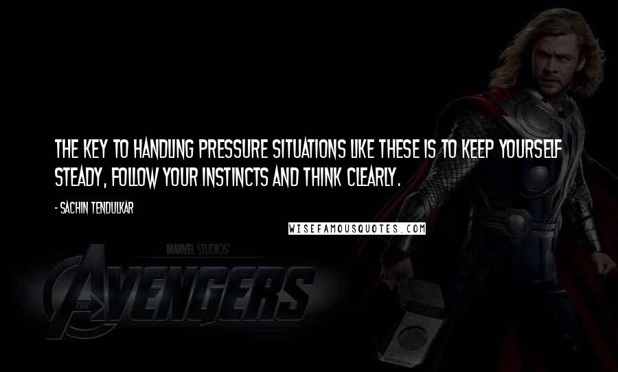 Sachin Tendulkar Quotes: The key to handling pressure situations like these is to keep yourself steady, follow your instincts and think clearly.