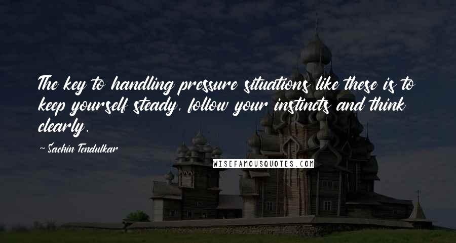 Sachin Tendulkar Quotes: The key to handling pressure situations like these is to keep yourself steady, follow your instincts and think clearly.