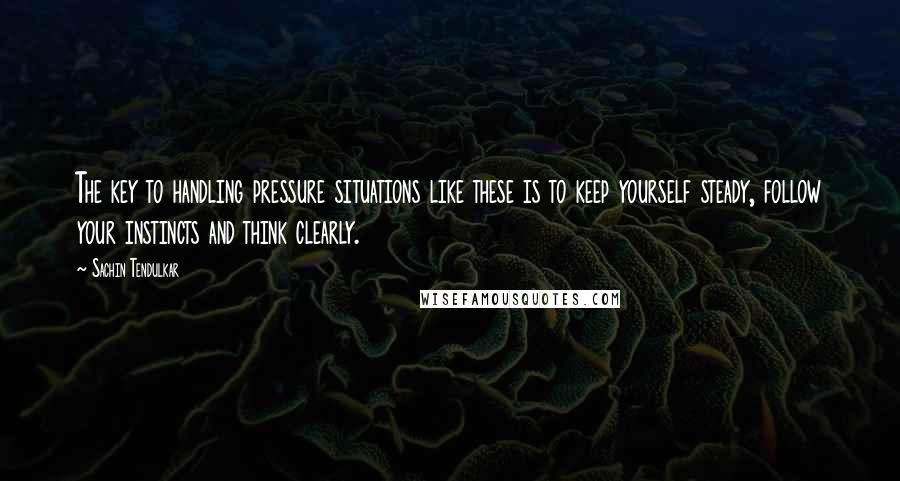 Sachin Tendulkar Quotes: The key to handling pressure situations like these is to keep yourself steady, follow your instincts and think clearly.