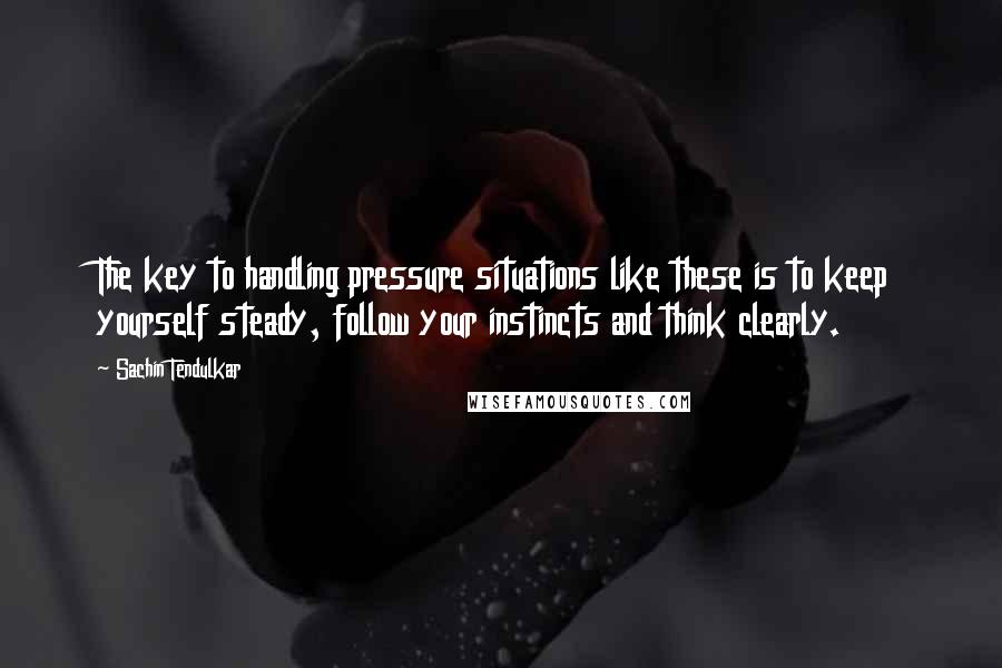 Sachin Tendulkar Quotes: The key to handling pressure situations like these is to keep yourself steady, follow your instincts and think clearly.