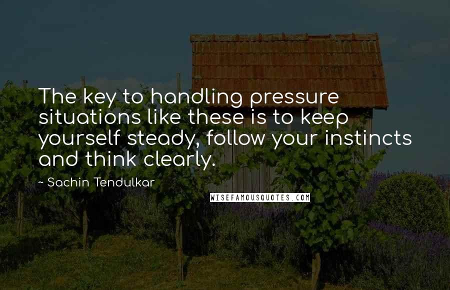 Sachin Tendulkar Quotes: The key to handling pressure situations like these is to keep yourself steady, follow your instincts and think clearly.