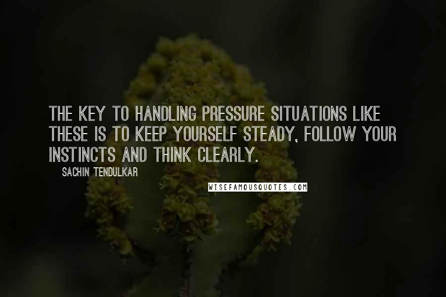 Sachin Tendulkar Quotes: The key to handling pressure situations like these is to keep yourself steady, follow your instincts and think clearly.