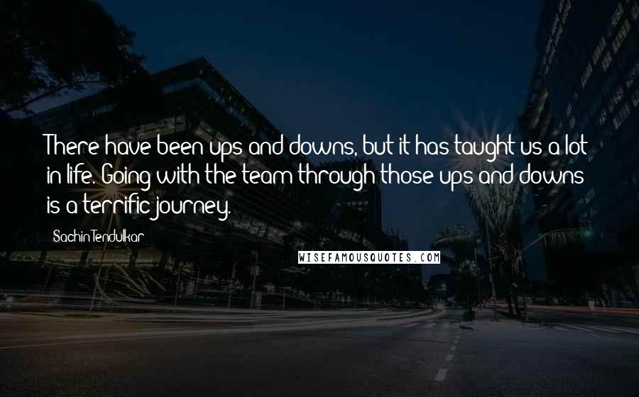 Sachin Tendulkar Quotes: There have been ups and downs, but it has taught us a lot in life. Going with the team through those ups and downs is a terrific journey.